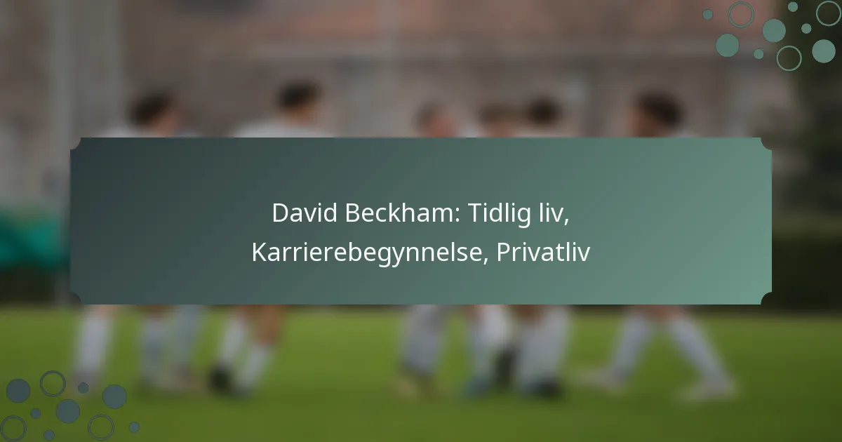 David Beckham: Tidlig liv, Karrierebegynnelse, Privatliv