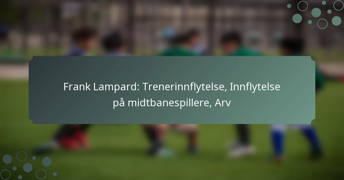Frank Lampard: Trenerinnflytelse, Innflytelse på midtbanespillere, Arv