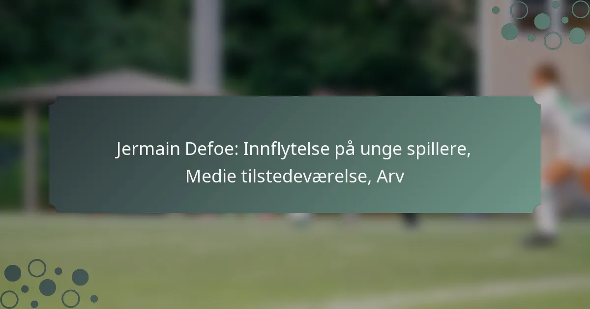 Jermain Defoe: Innflytelse på unge spillere, Medie tilstedeværelse, Arv