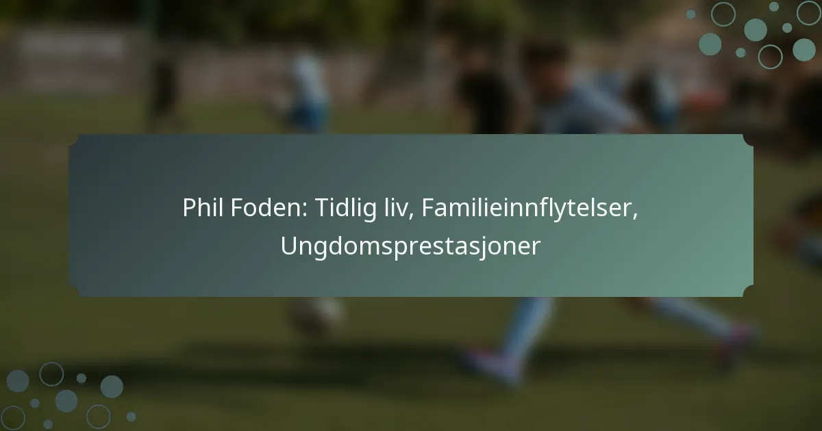 Phil Foden: Tidlig liv, Familieinnflytelser, Ungdomsprestasjoner