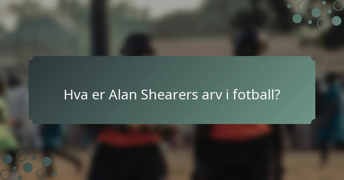 Hva er Alan Shearers arv i fotball?