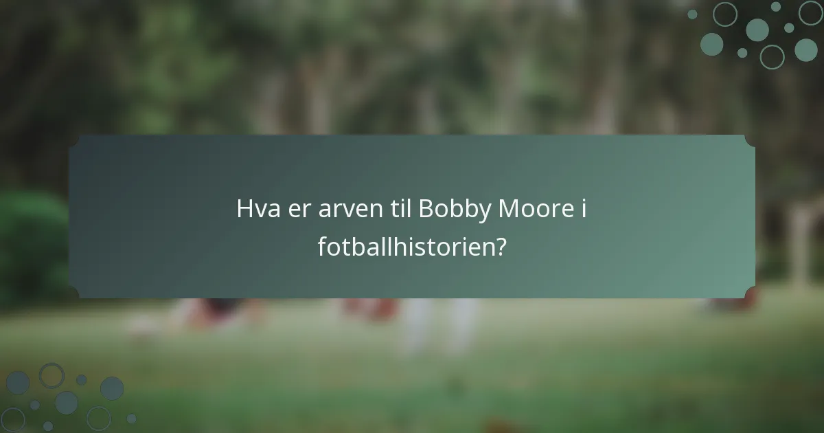 Hva er arven til Bobby Moore i fotballhistorien?