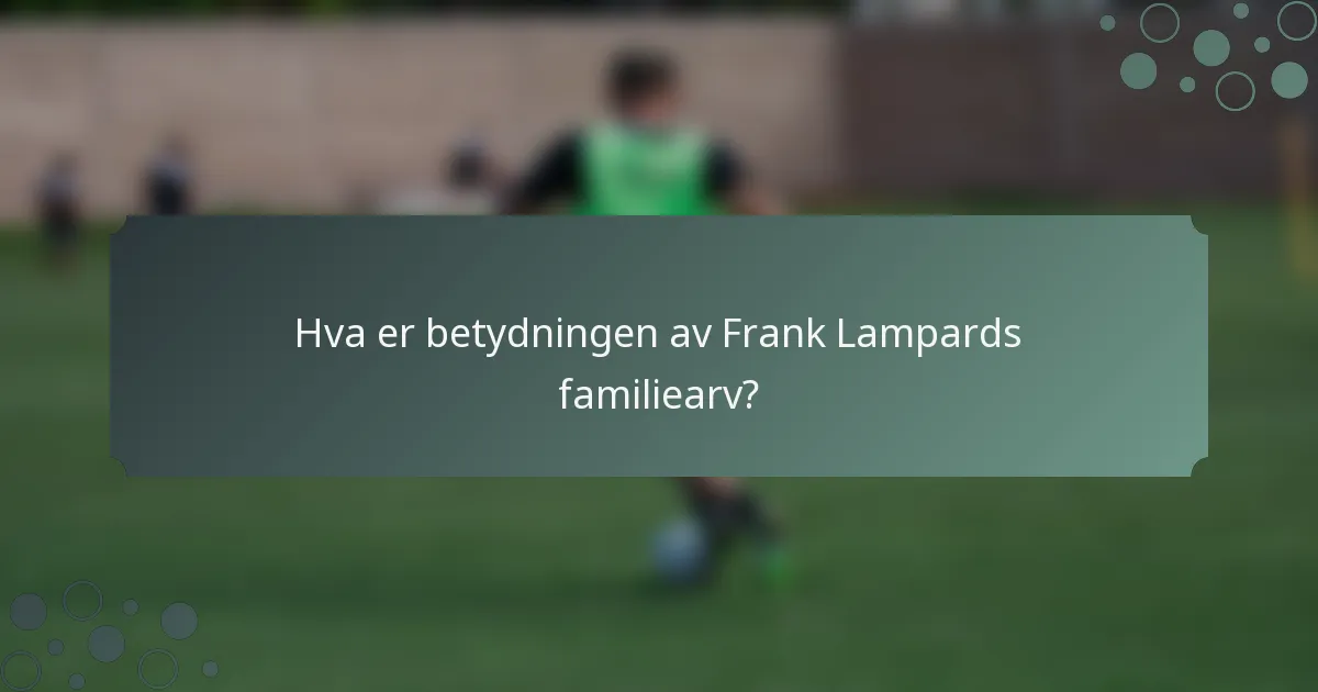 Hva er betydningen av Frank Lampards familiearv?