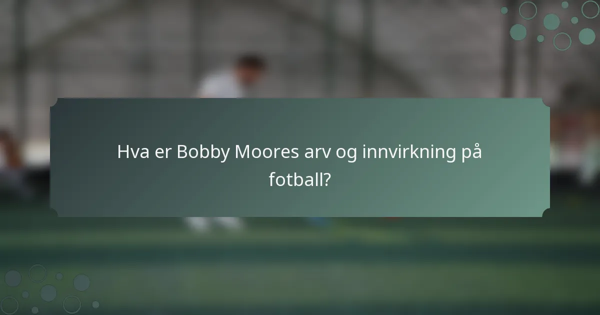 Hva er Bobby Moores arv og innvirkning på fotball?