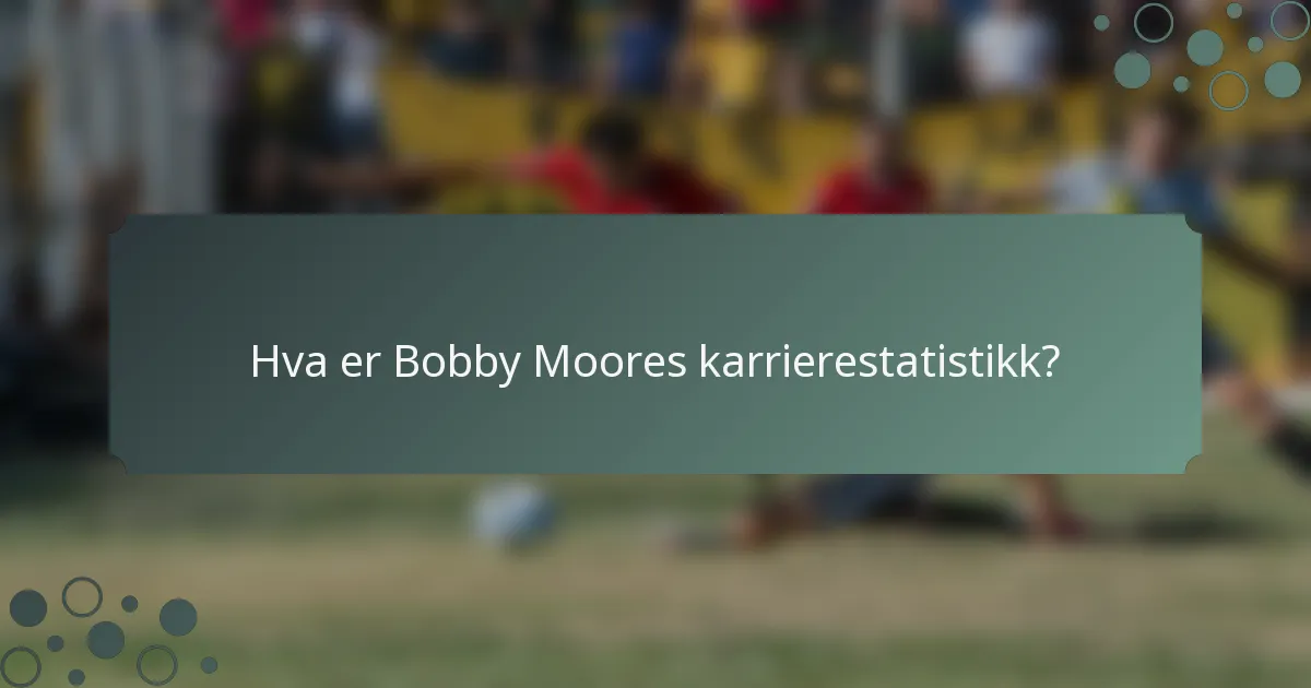 Hva er Bobby Moores karrierestatistikk?
