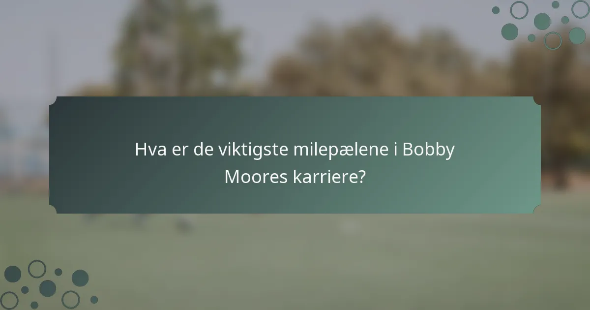 Hva er de viktigste milepælene i Bobby Moores karriere?