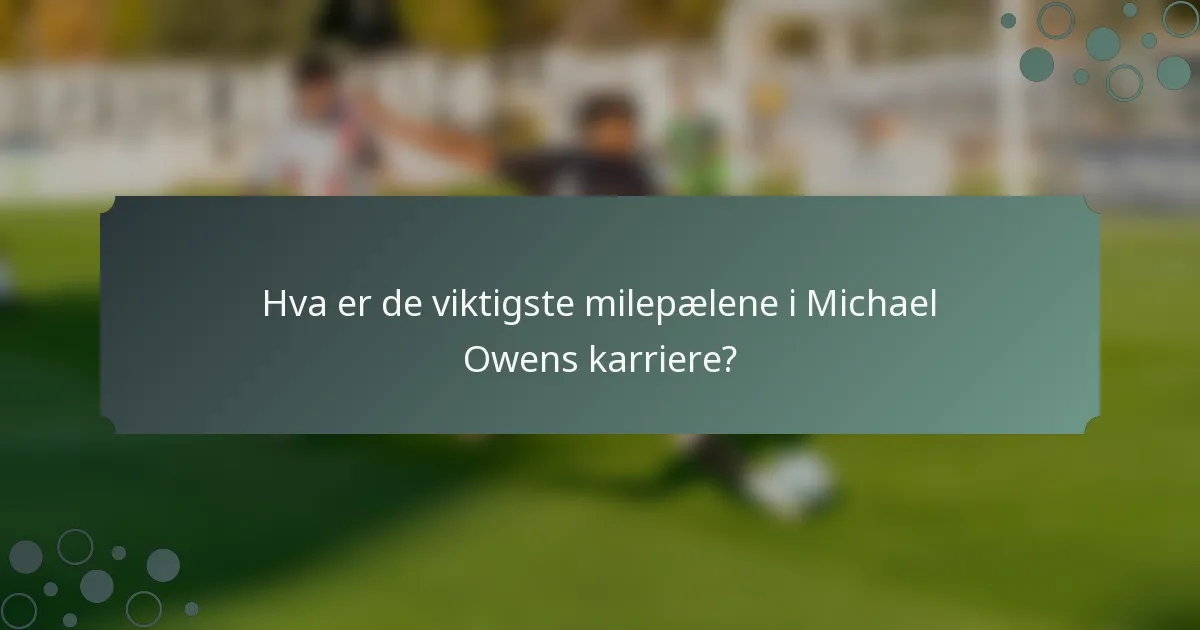 Hva er de viktigste milepælene i Michael Owens karriere?
