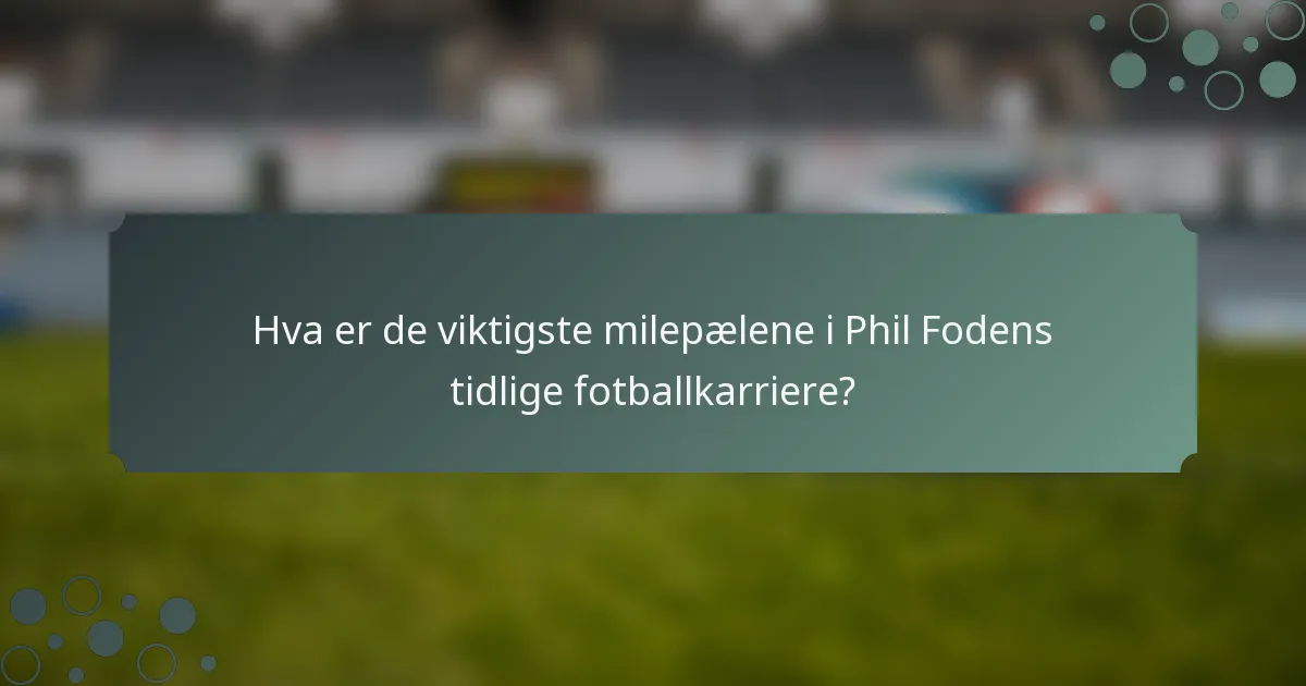 Hva er de viktigste milepælene i Phil Fodens tidlige fotballkarriere?