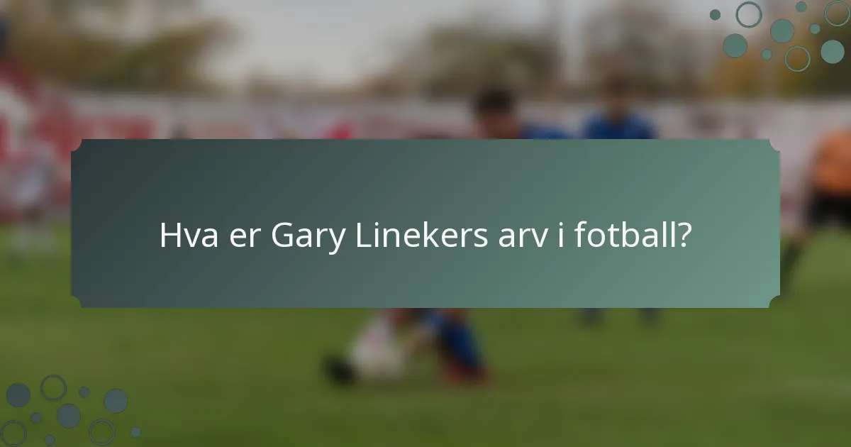 Hva er Gary Linekers arv i fotball?