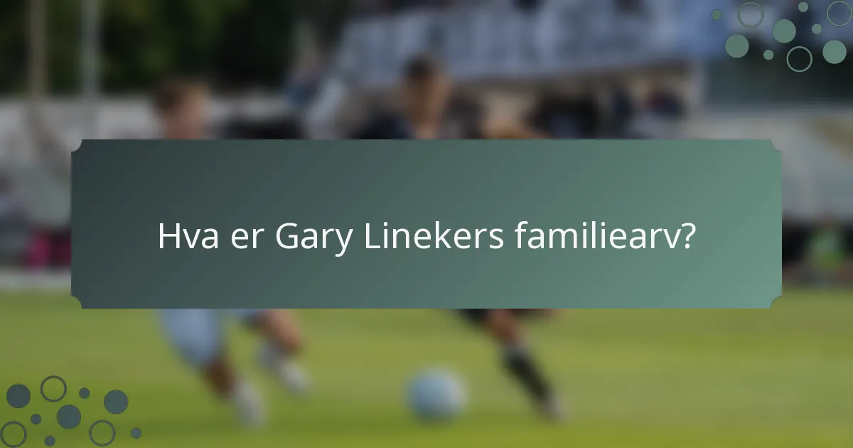 Hva er Gary Linekers familiearv?