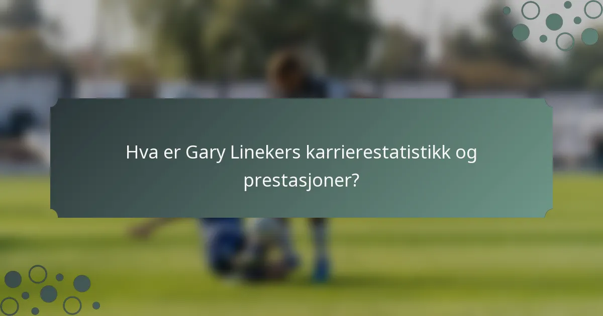 Hva er Gary Linekers karrierestatistikk og prestasjoner?
