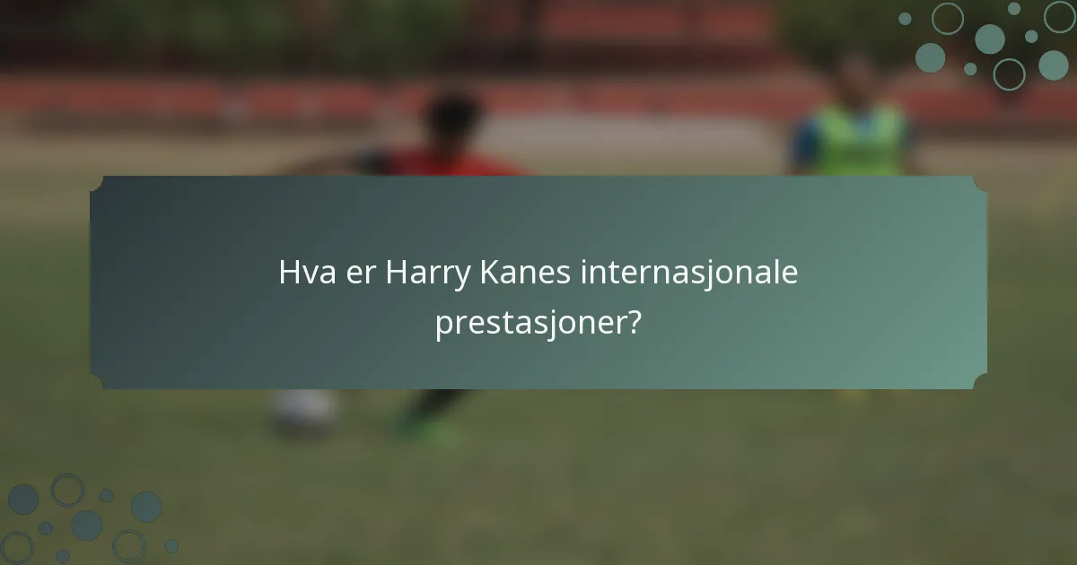 Hva er Harry Kanes internasjonale prestasjoner?