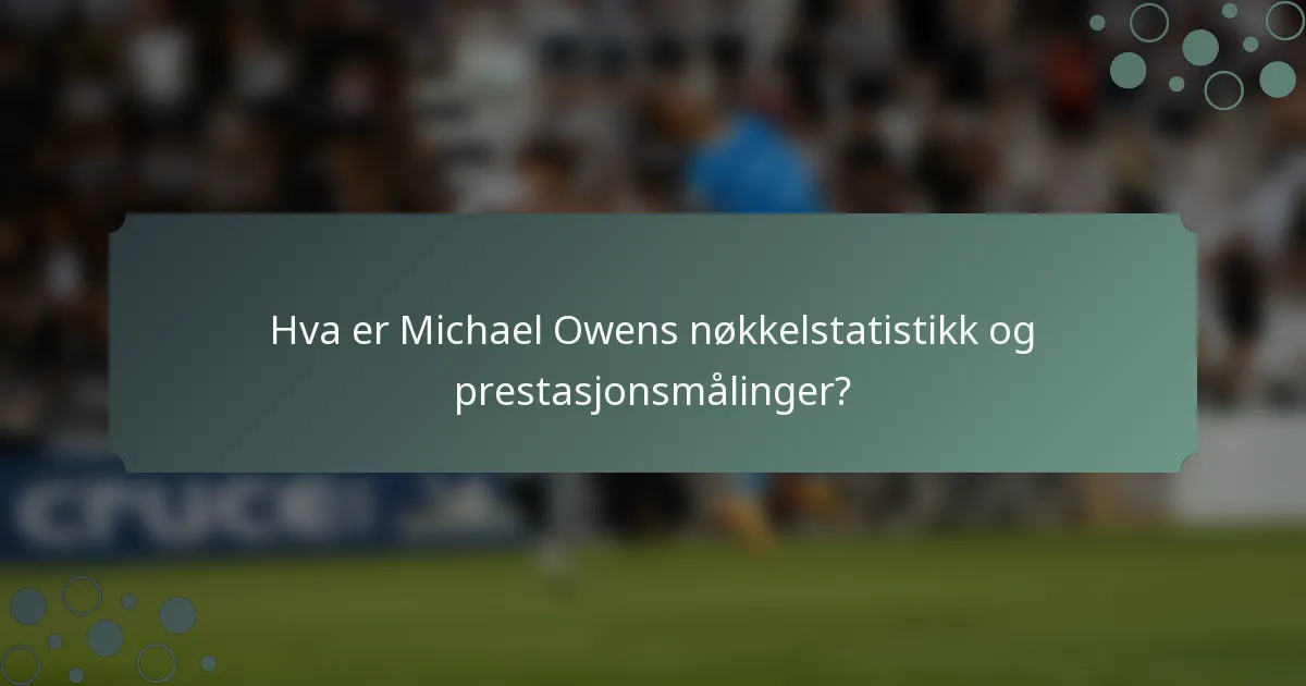 Hva er Michael Owens nøkkelstatistikk og prestasjonsmålinger?