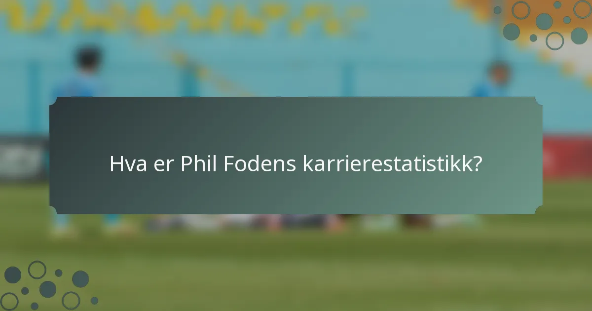 Hva er Phil Fodens karrierestatistikk?