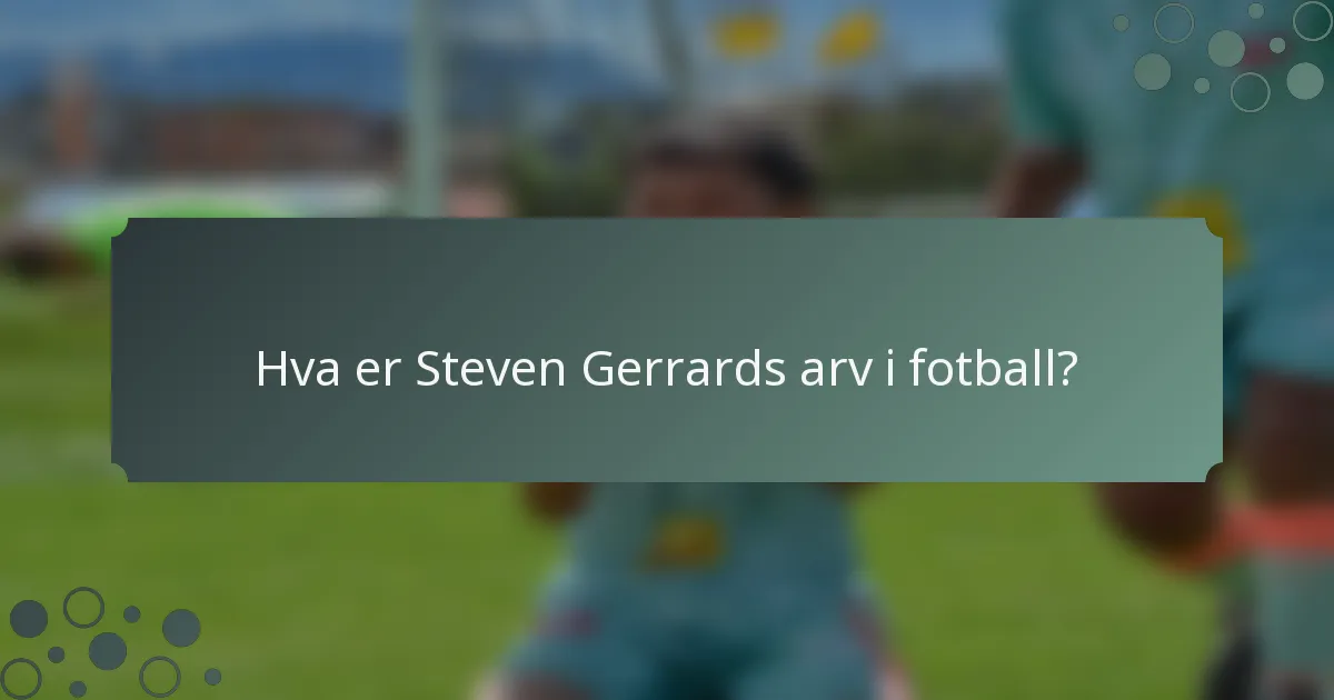 Hva er Steven Gerrards arv i fotball?