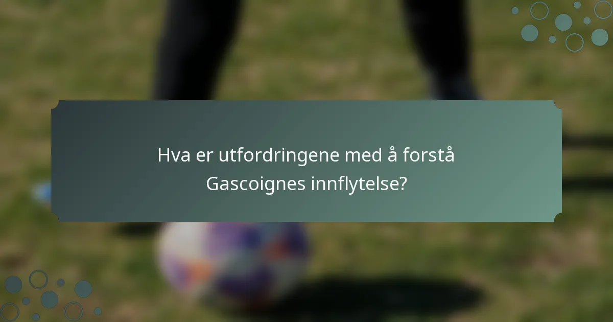 Hva er utfordringene med å forstå Gascoignes innflytelse?