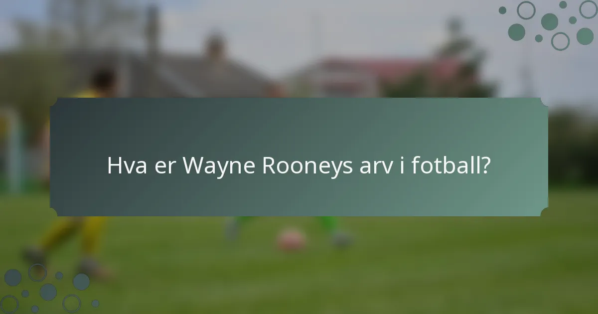 Hva er Wayne Rooneys arv i fotball?