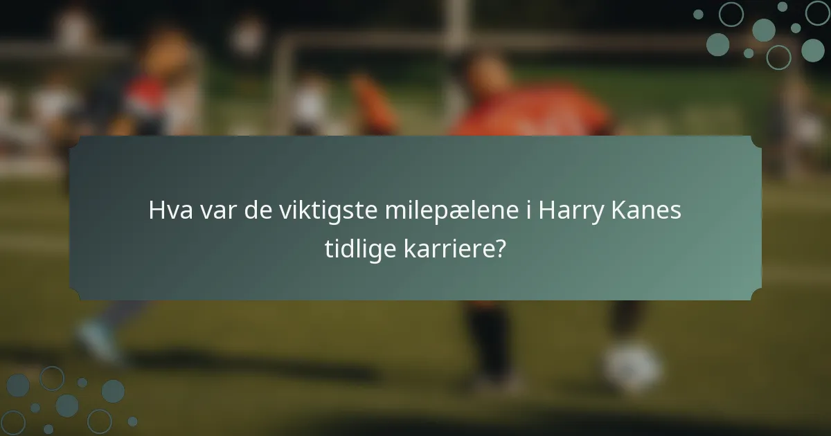 Hva var de viktigste milepælene i Harry Kanes tidlige karriere?