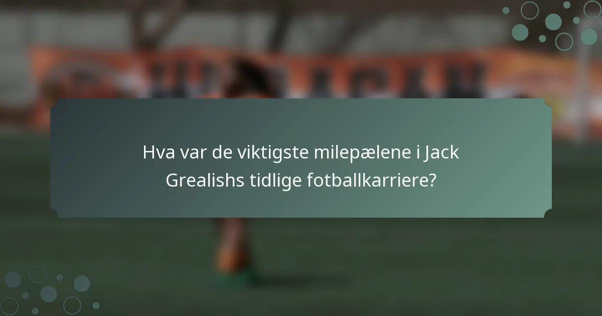 Hva var de viktigste milepælene i Jack Grealishs tidlige fotballkarriere?