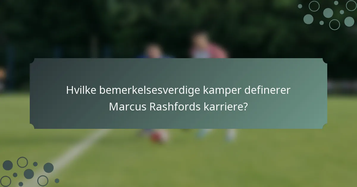 Hvilke bemerkelsesverdige kamper definerer Marcus Rashfords karriere?
