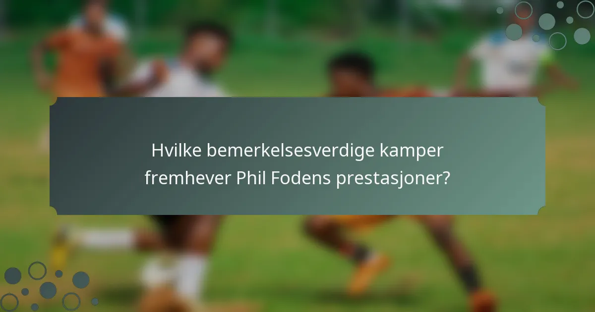 Hvilke bemerkelsesverdige kamper fremhever Phil Fodens prestasjoner?