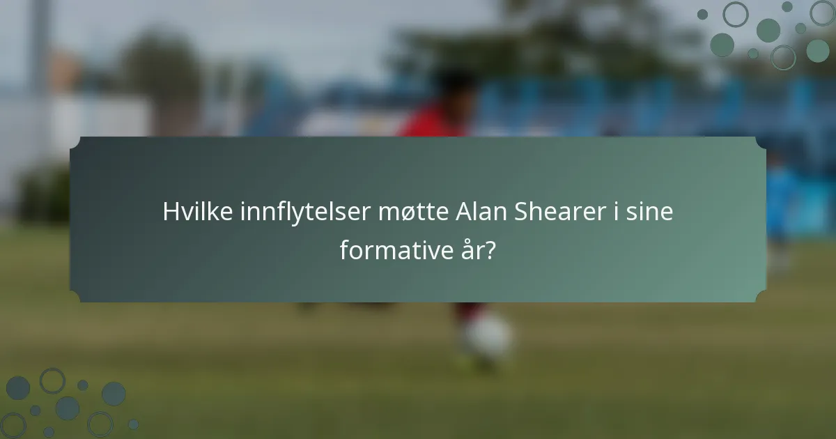 Hvilke innflytelser møtte Alan Shearer i sine formative år?