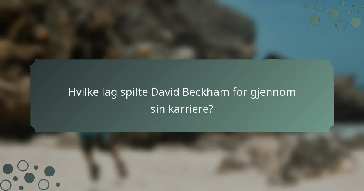 Hvilke lag spilte David Beckham for gjennom sin karriere?