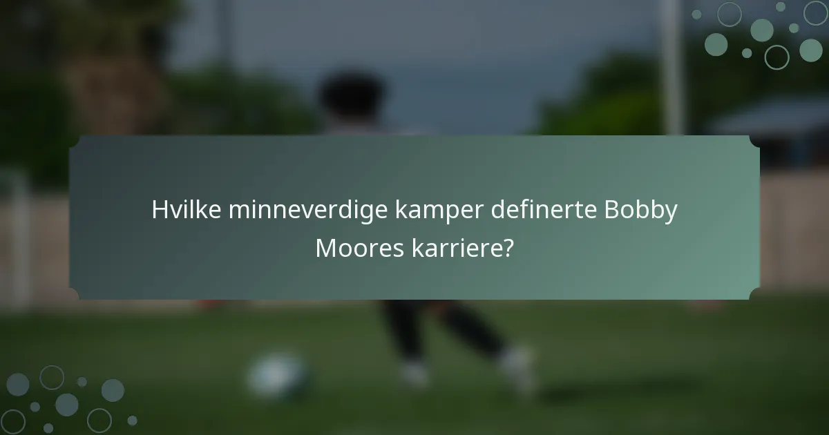 Hvilke minneverdige kamper definerte Bobby Moores karriere?