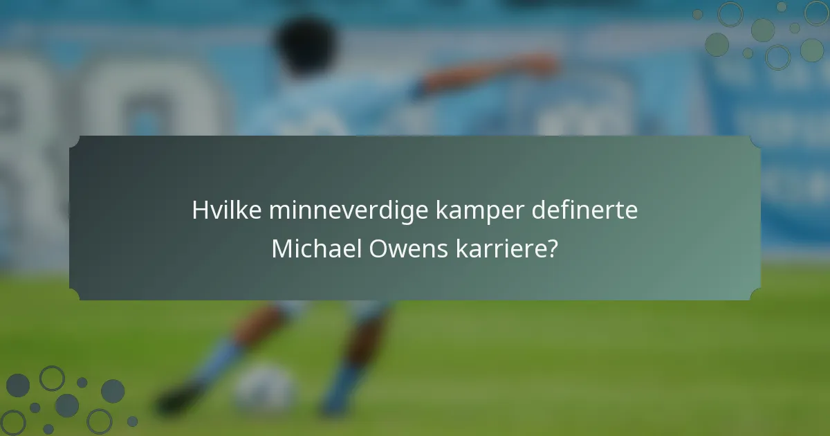 Hvilke minneverdige kamper definerte Michael Owens karriere?