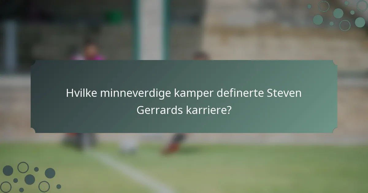 Hvilke minneverdige kamper definerte Steven Gerrards karriere?