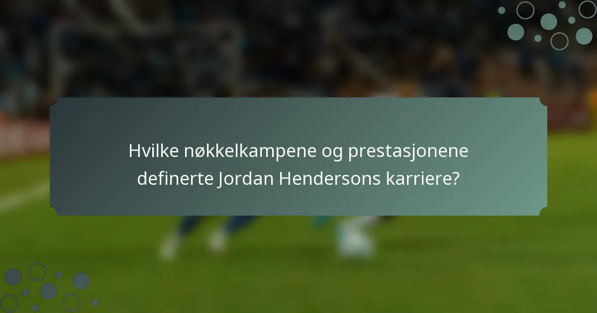 Hvilke nøkkelkampene og prestasjonene definerte Jordan Hendersons karriere?