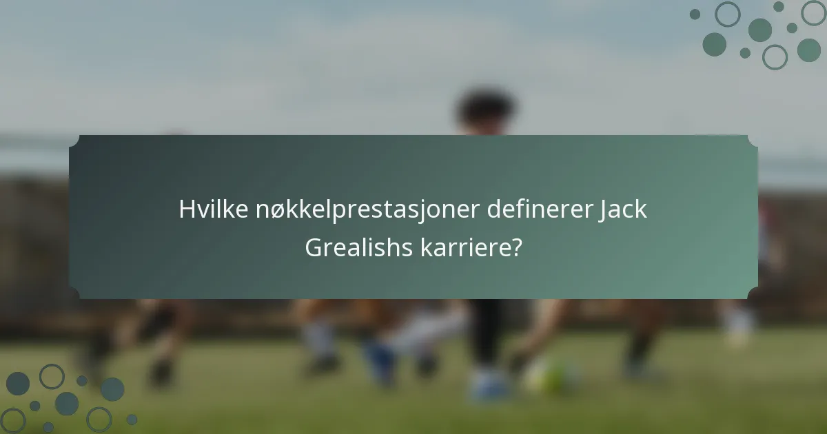Hvilke nøkkelprestasjoner definerer Jack Grealishs karriere?