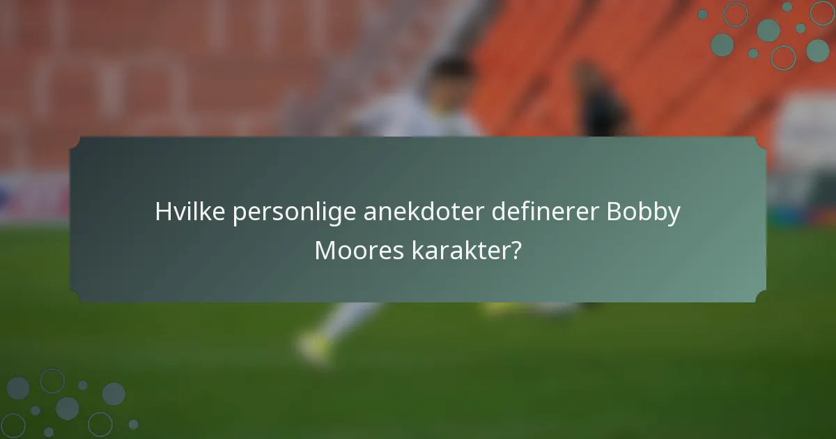Hvilke personlige anekdoter definerer Bobby Moores karakter?