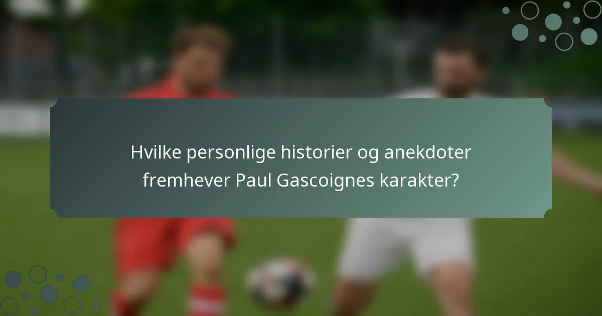 Hvilke personlige historier og anekdoter fremhever Paul Gascoignes karakter?