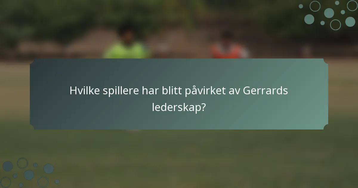 Hvilke spillere har blitt påvirket av Gerrards lederskap?