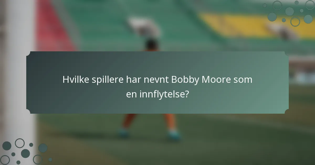 Hvilke spillere har nevnt Bobby Moore som en innflytelse?