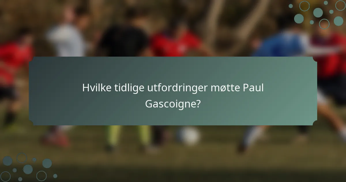 Hvilke tidlige utfordringer møtte Paul Gascoigne?