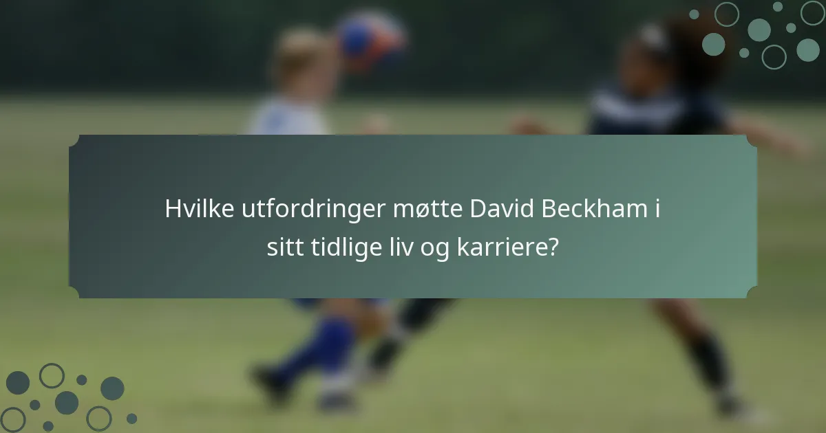 Hvilke utfordringer møtte David Beckham i sitt tidlige liv og karriere?