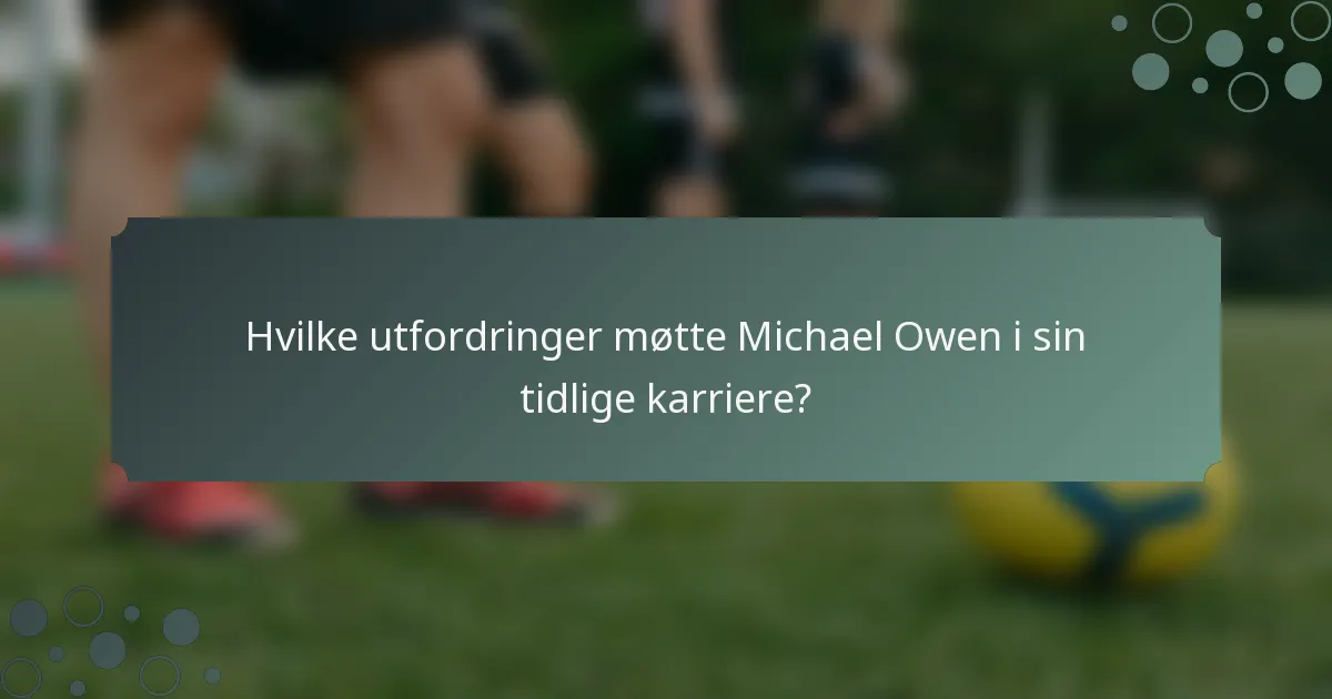 Hvilke utfordringer møtte Michael Owen i sin tidlige karriere?