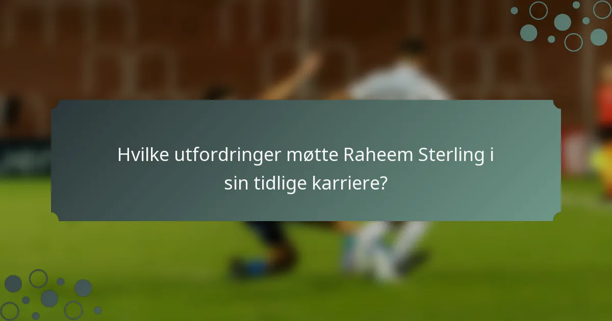 Hvilke utfordringer møtte Raheem Sterling i sin tidlige karriere?