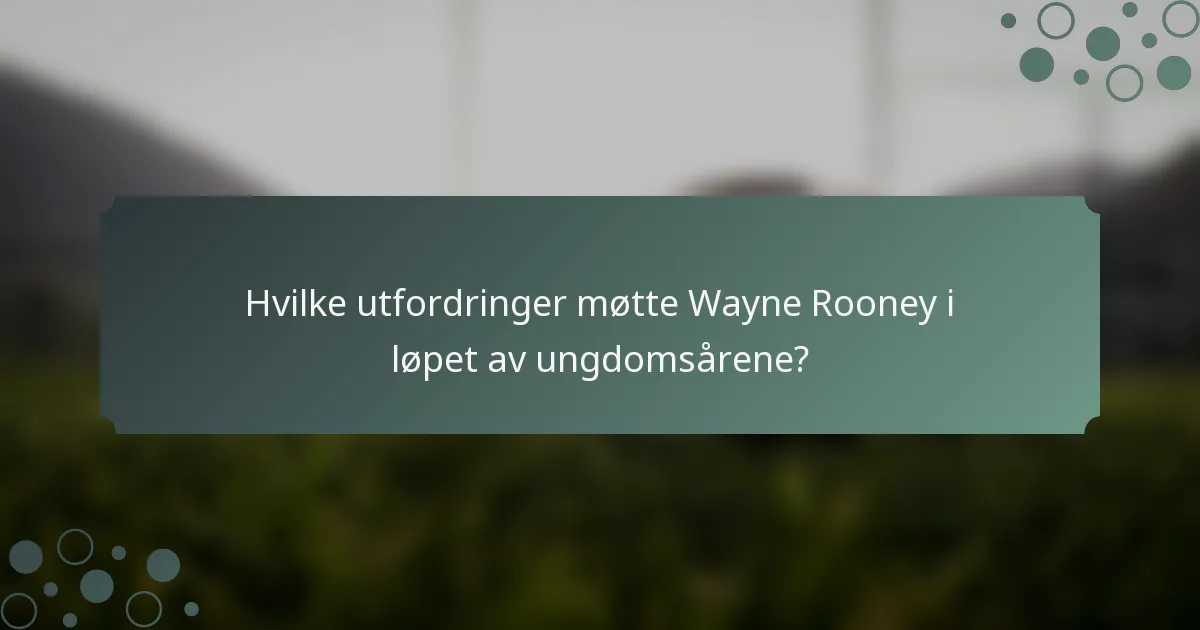 Hvilke utfordringer møtte Wayne Rooney i løpet av ungdomsårene?