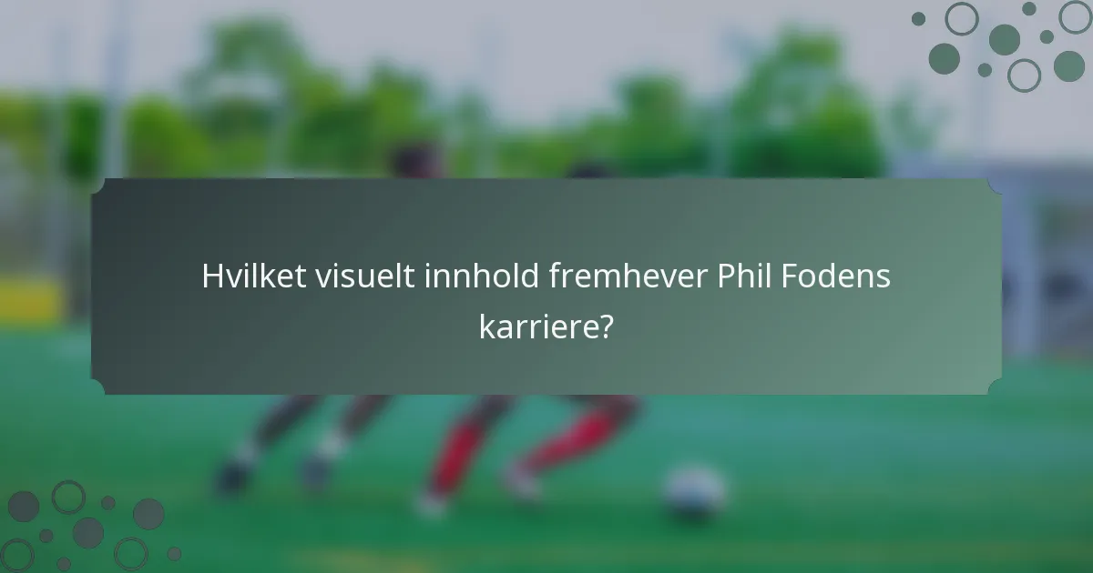 Hvilket visuelt innhold fremhever Phil Fodens karriere?