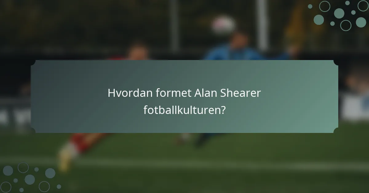 Hvordan formet Alan Shearer fotballkulturen?