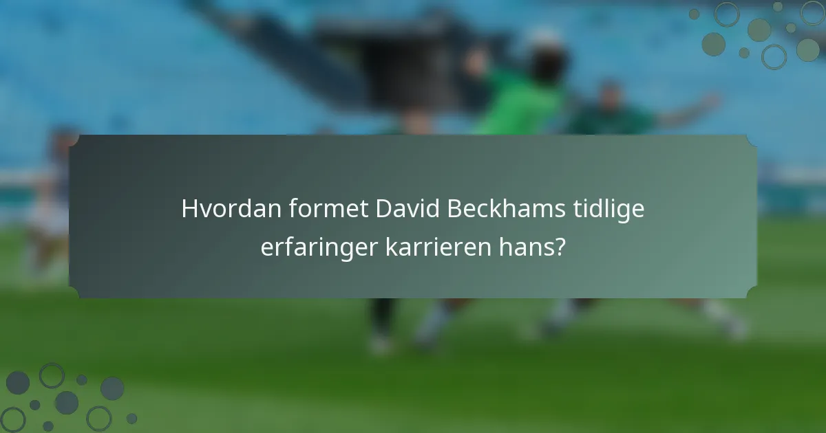 Hvordan formet David Beckhams tidlige erfaringer karrieren hans?