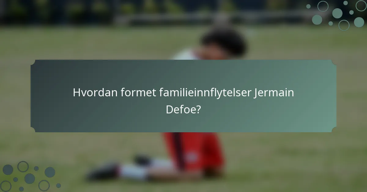 Hvordan formet familieinnflytelser Jermain Defoe?