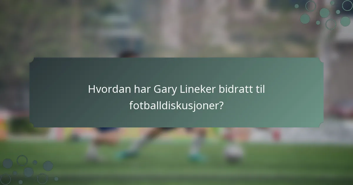 Hvordan har Gary Lineker bidratt til fotballdiskusjoner?
