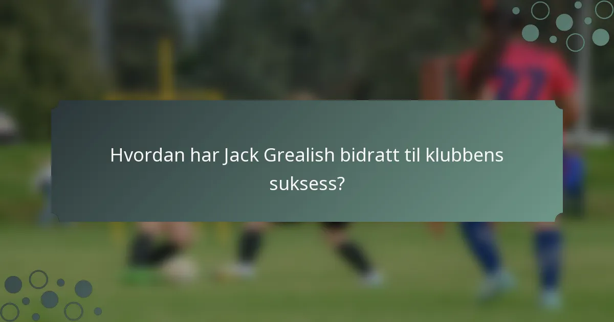 Hvordan har Jack Grealish bidratt til klubbens suksess?