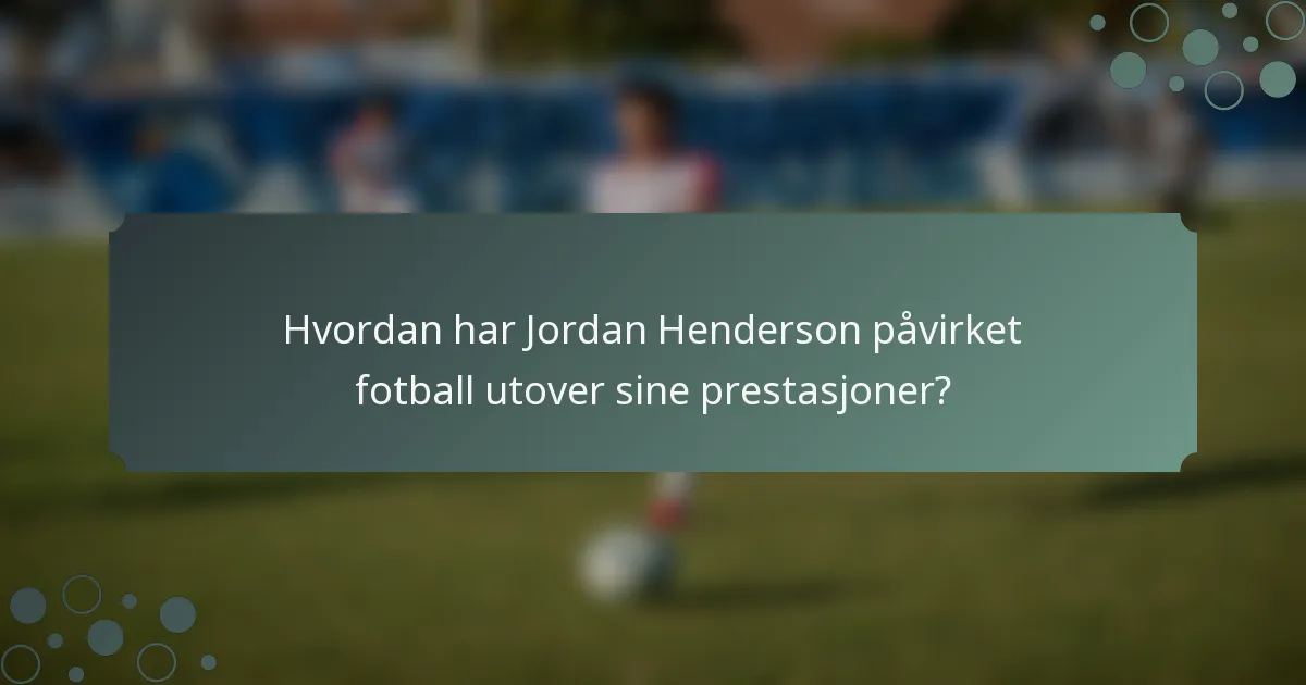 Hvordan har Jordan Henderson påvirket fotball utover sine prestasjoner?