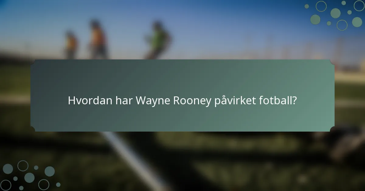 Hvordan har Wayne Rooney påvirket fotball?