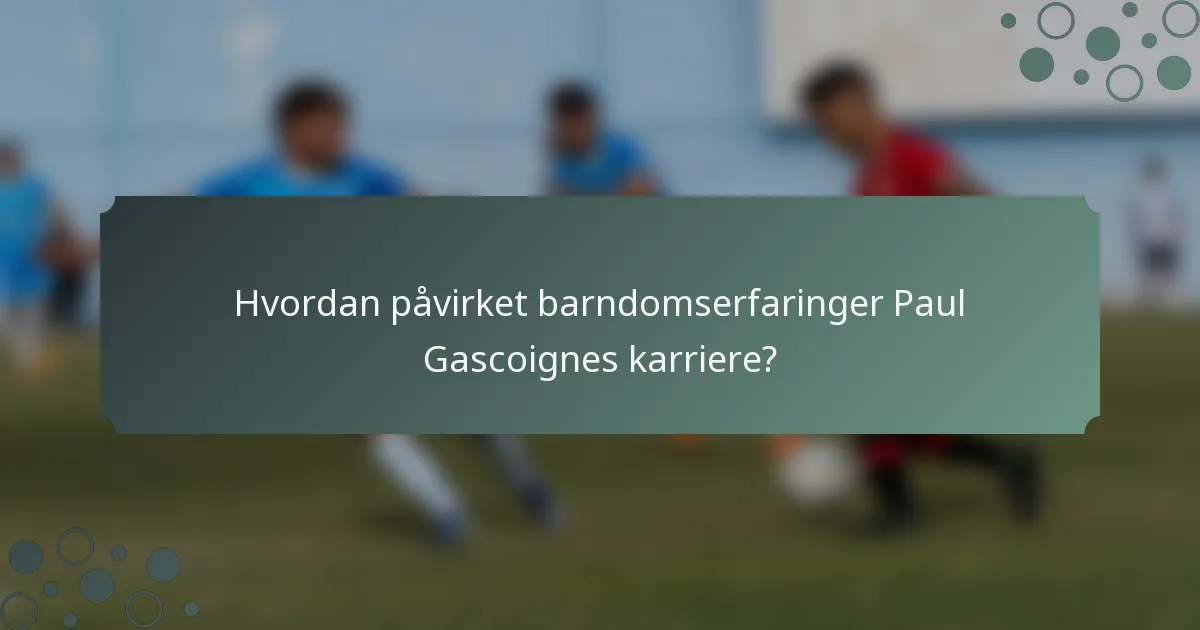 Hvordan påvirket barndomserfaringer Paul Gascoignes karriere?
